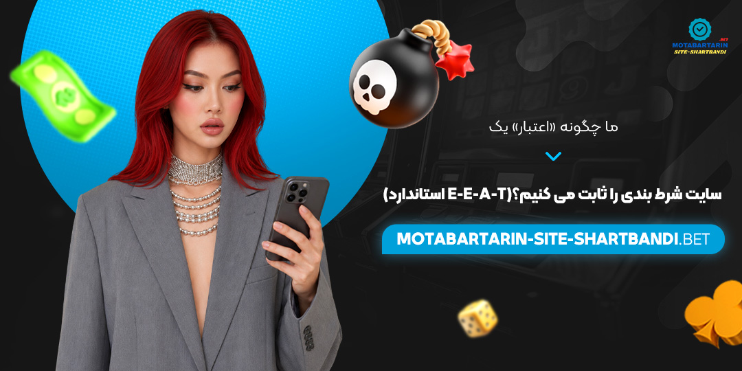 ما چگونه «اعتبار» یک سایت شرط بندی را ثابت می‌کنیم؟ (استاندارد E-E-A-T)